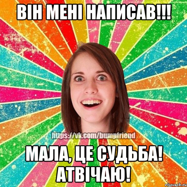 він мені написав!!! мала, це судьба! атвічаю!