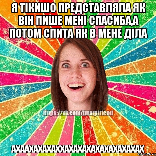 я тікишо представляла як він пише мені спасиба,а потом спита як в мене діла ахаахахахаххахахахахахахахахах