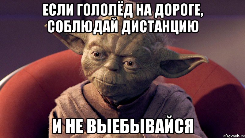 если гололёд на дороге, соблюдай дистанцию и не выебывайся, Мем йода