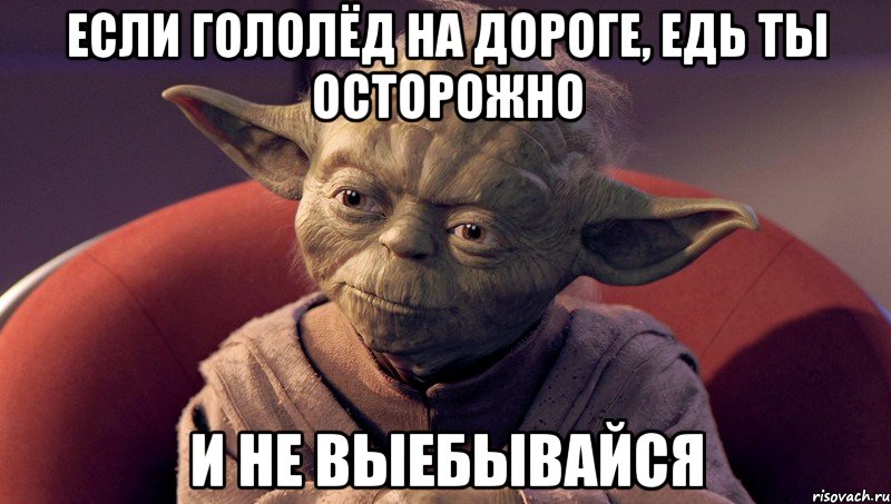 если гололёд на дороге, едь ты осторожно и не выебывайся, Мем йода