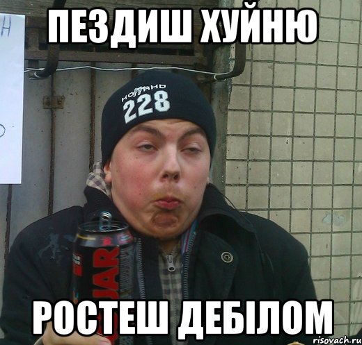 пездиш хуйню ростеш дебілом