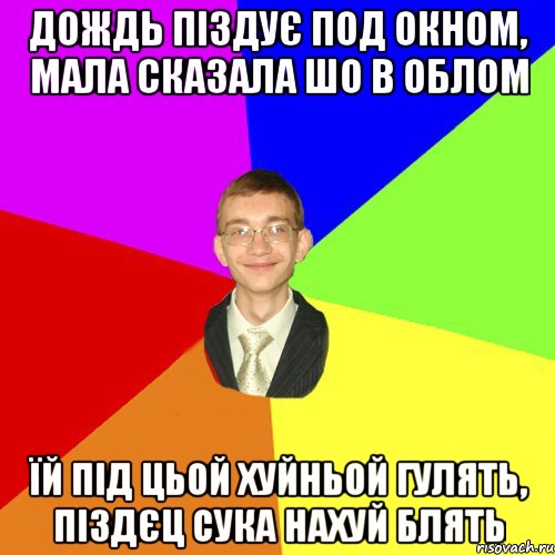 дождь піздує под окном, мала сказала шо в облом їй під цьой хуйньой гулять, піздєц сука нахуй блять, Мем Юра