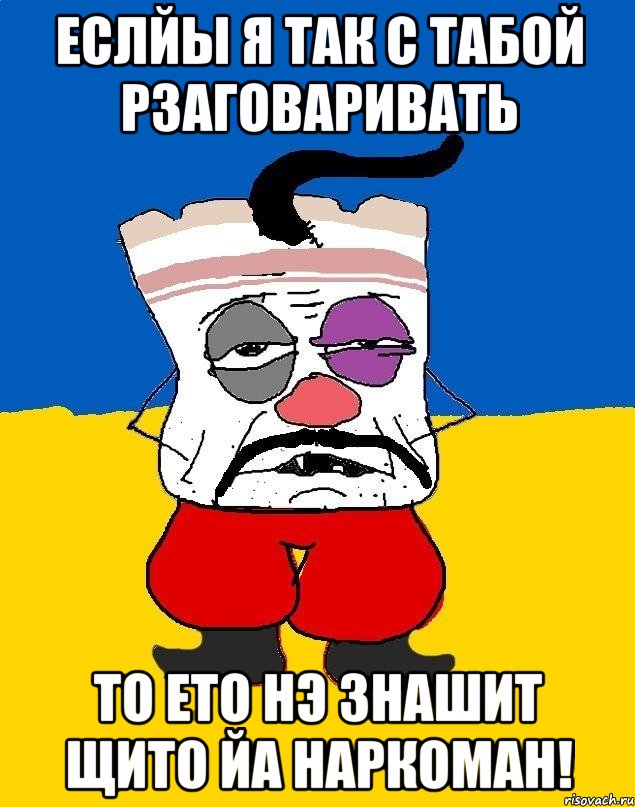 еслйы я так с табой рзаговаривать то ето нэ знашит щито йа наркоман!