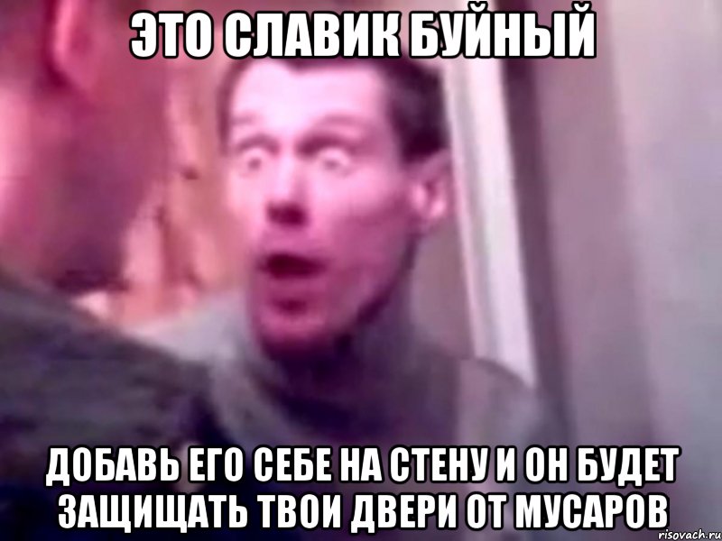 это славик буйный добавь его себе на стену и он будет защищать твои двери от мусаров, Мем Запили