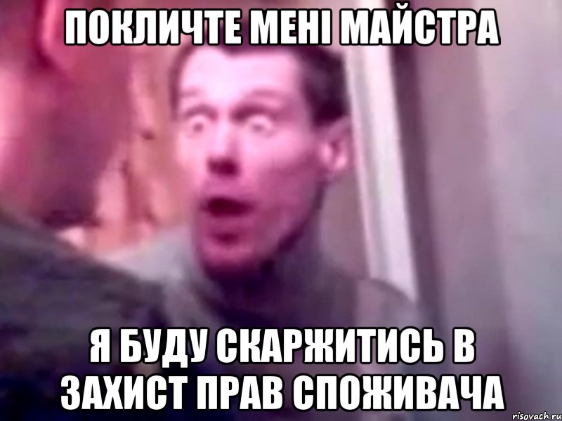 покличте мені майстра я буду скаржитись в захист прав споживача, Мем Запили