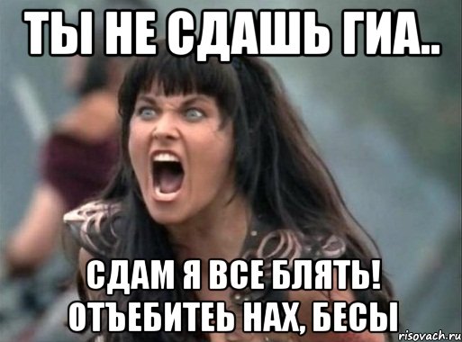 ты не сдашь гиа.. сдам я все блять! отъебитеь нах, бесы