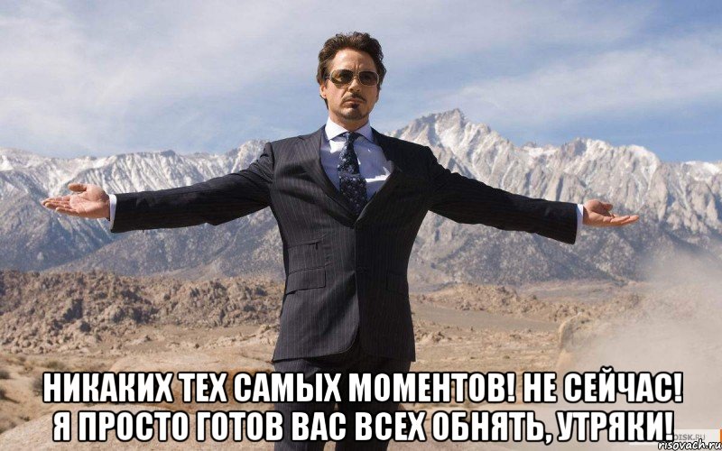  никаких тех самых моментов! не сейчас! я просто готов вас всех обнять, утряки!, Мем железный человек