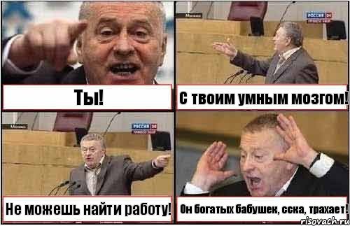 Ты! С твоим умным мозгом! Не можешь найти работу! Он богатых бабушек, сска, трахает!, Комикс жиреновский