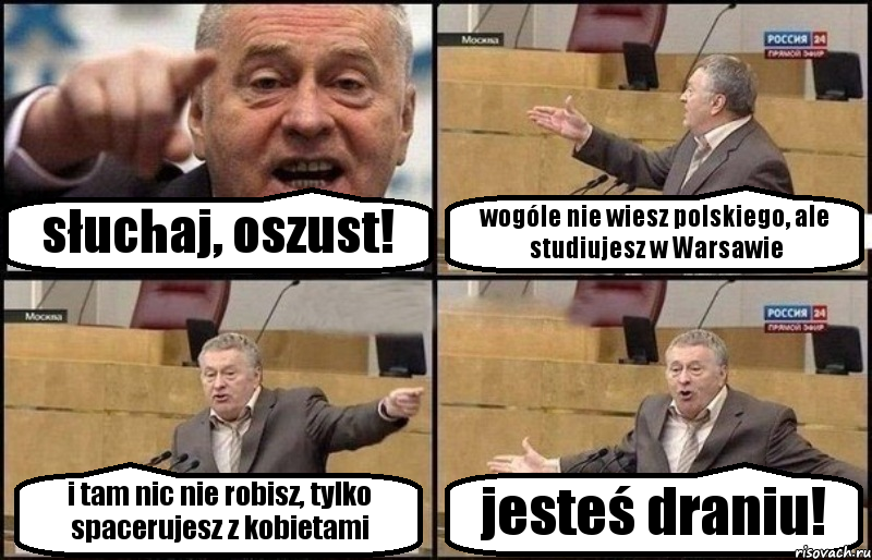 słuchaj, oszust! wogóle nie wiesz polskiego, ale studiujesz w Warsawie i tam nic nie robisz, tylko spacerujesz z kobietami jesteś draniu!, Комикс Жириновский