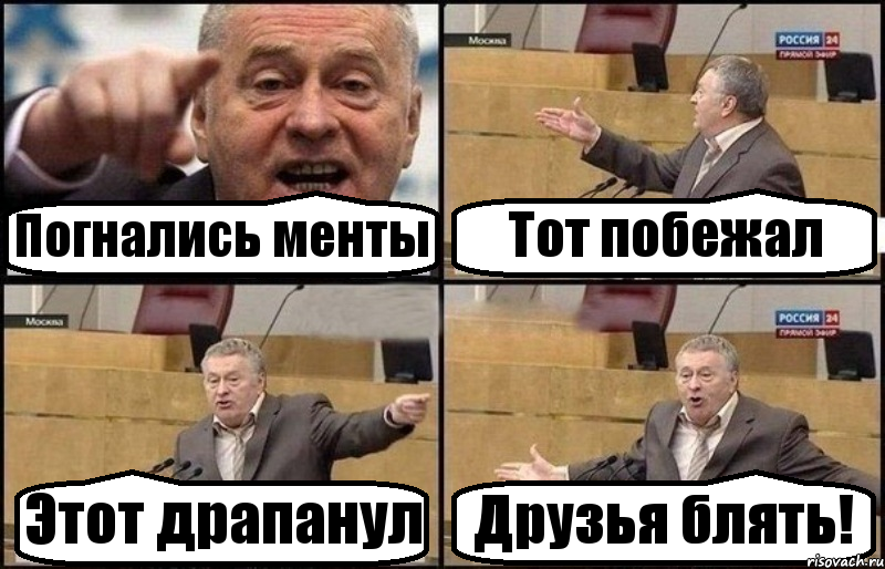 Погнались менты Тот побежал Этот драпанул Друзья блять!