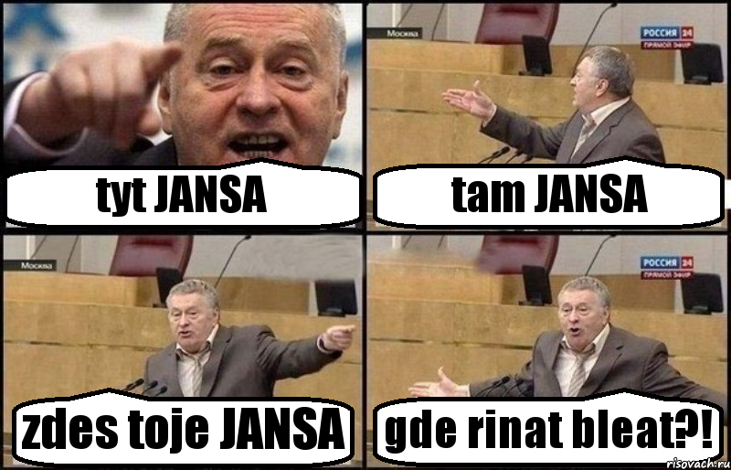 tyt JANSA tam JANSA zdes toje JANSA gde rinat bleat?!