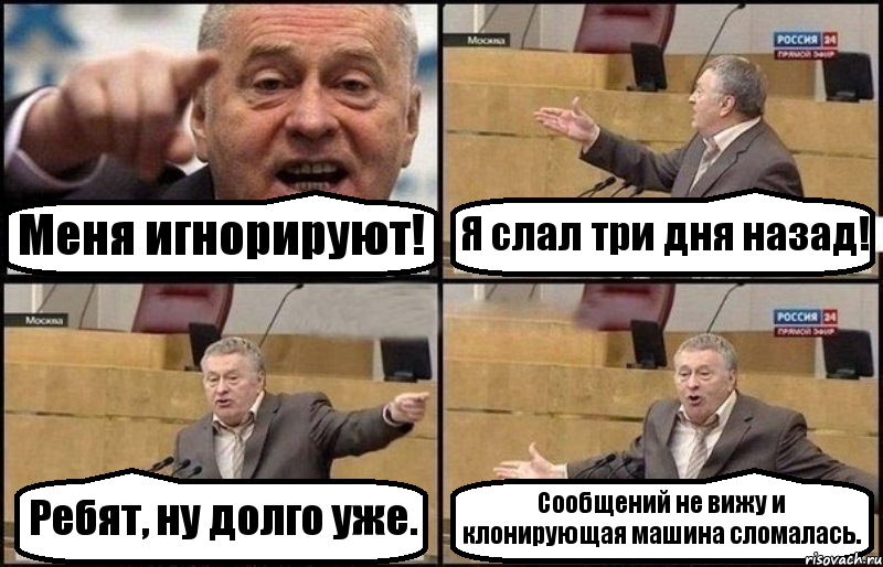 Меня игнорируют! Я слал три дня назад! Ребят, ну долго уже. Сообщений не вижу и клонирующая машина сломалась.
