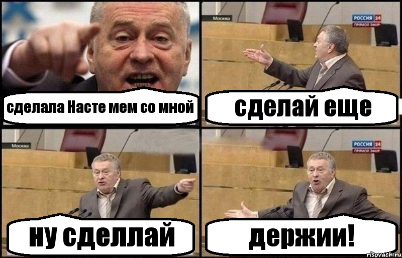 сделала Насте мем со мной сделай еще ну сделлай держии!