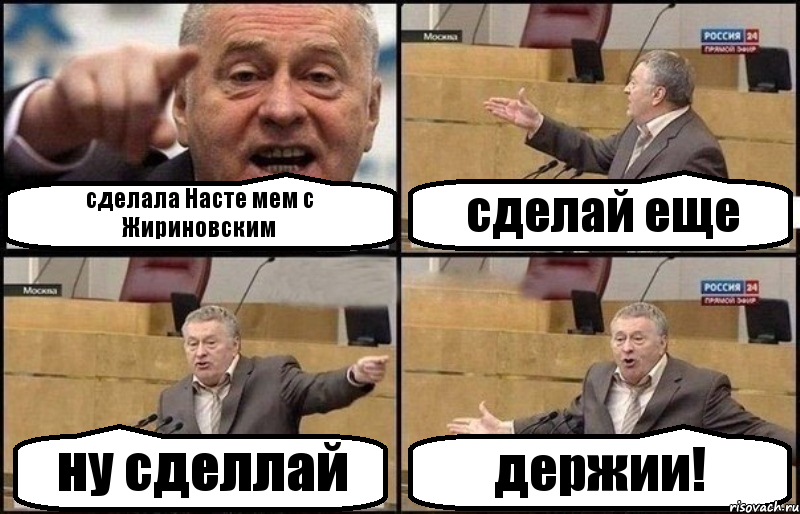 сделала Насте мем с Жириновским сделай еще ну сделлай держии!