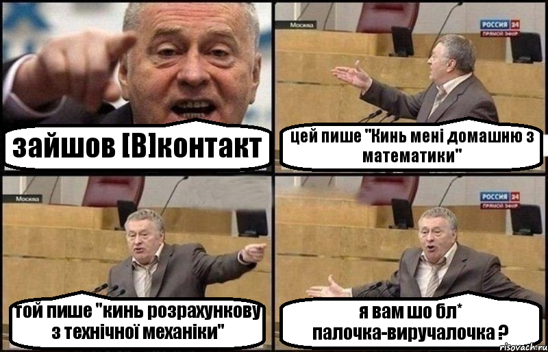 зайшов [B]контакт цей пише "Кинь мені домашню з математики" той пише "кинь розрахункову з технічної механіки" я вам шо бл* палочка-виручалочка ?