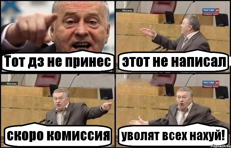 Тот дз не принес этот не написал скоро комиссия уволят всех нахуй!