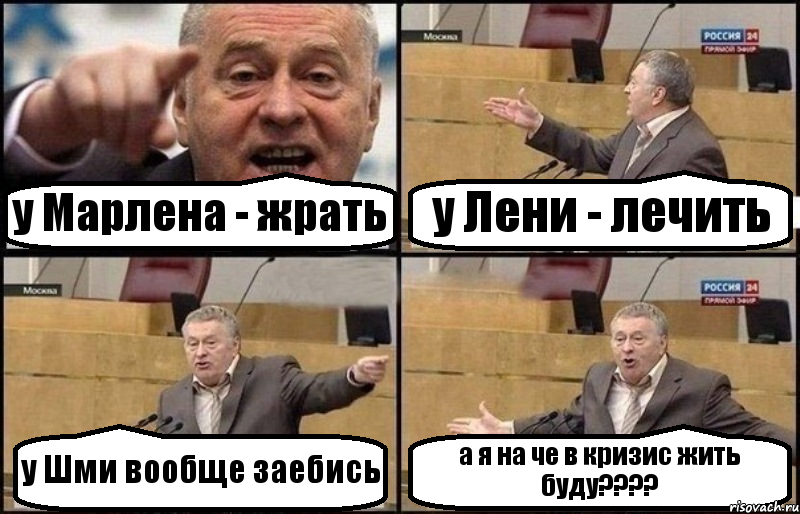 у Марлена - жрать у Лени - лечить у Шми вообще заебись а я на че в кризис жить буду???