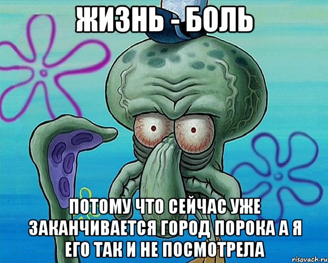 жизнь - боль потому что сейчас уже заканчивается город порока а я его так и не посмотрела, Комикс   Сквидвард с выпученными глазами (жизнь-боль)