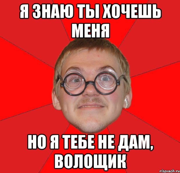 я знаю ты хочешь меня но я тебе не дам, волощик, Мем Злой Типичный Ботан