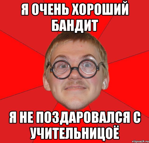 я очень хороший бандит я не поздаровался с учительницоё, Мем Злой Типичный Ботан