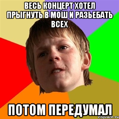 весь концерт хотел прыгнуть в мош и разьебать всех потом передумал, Мем Злой школьник