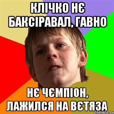 клічко нє баксіравал, гавно нє чємпіон, лажился на вєтяза, Мем Злой школьник