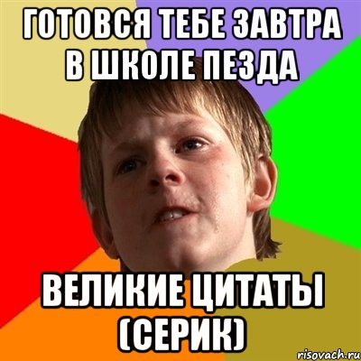 готовся тебе завтра в школе пезда великие цитаты (серик), Мем Злой школьник