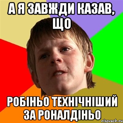 а я завжди казав, що робіньо технічніший за роналдіньо, Мем Злой школьник