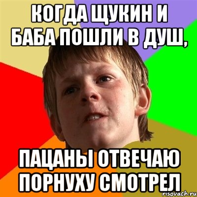 когда щукин и баба пошли в душ, пацаны отвечаю порнуху смотрел, Мем Злой школьник