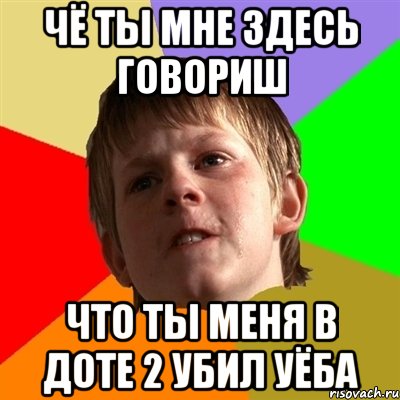 чё ты мне здесь говориш что ты меня в доте 2 убил уёба, Мем Злой школьник