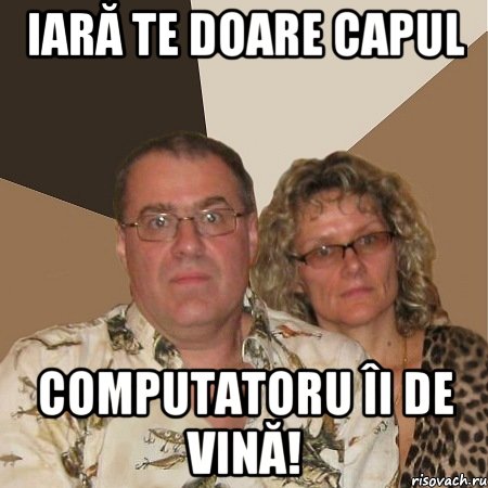 iară te doare capul computatoru îi de vină!, Мем  Злые родители