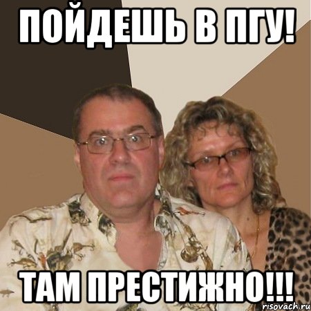 пойдешь в пгу! там престижно!!!