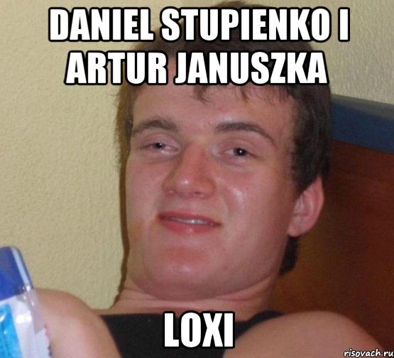 daniel stupienko i artur januszka loxi, Мем 10 guy (Stoner Stanley really high guy укуренный парень)