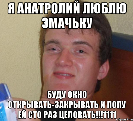 я анатролий люблю эмачьку буду окно открывать-закрывать и попу ей сто раз целовать!!!1111, Мем 10 guy (Stoner Stanley really high guy укуренный парень)