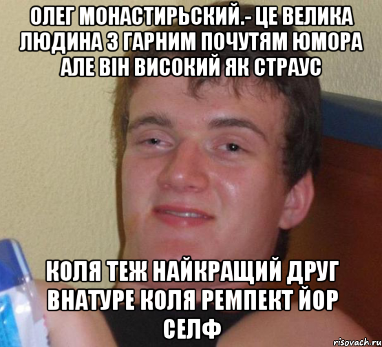 олег монастирьский.- це велика людина з гарним почутям юмора але вiн високий як страус коля теж найкращий друг внатуре коля ремпект йор селф, Мем 10 guy (Stoner Stanley really high guy укуренный парень)