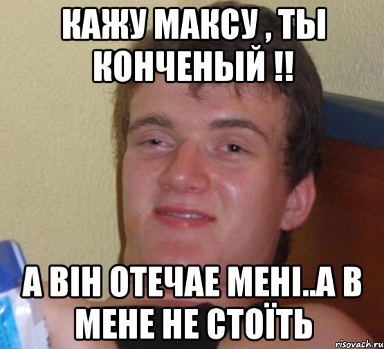 кажу максу , ты конченый !! а він отечае мені..а в мене не стоїть, Мем 10 guy (Stoner Stanley really high guy укуренный парень)