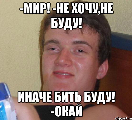 -мир! -не хочу,не буду! иначе бить буду! -окай, Мем 10 guy (Stoner Stanley really high guy укуренный парень)