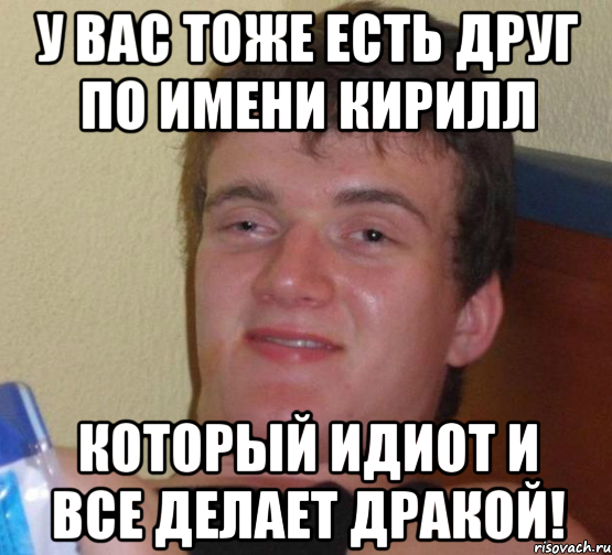 у вас тоже есть друг по имени кирилл который идиот и все делает дракой!, Мем 10 guy (Stoner Stanley really high guy укуренный парень)