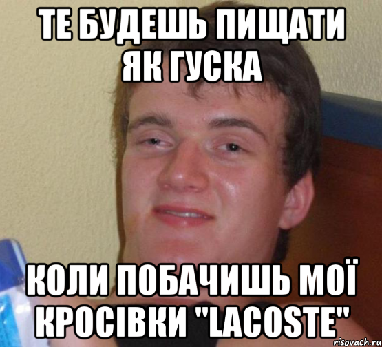 те будешь пищати як гуска коли побачишь мої кросівки "lacoste", Мем 10 guy (Stoner Stanley really high guy укуренный парень)