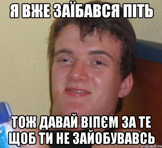 я вже заїбався піть тож давай віпєм за те щоб ти не зайобувавсь, Мем 10 guy (Stoner Stanley really high guy укуренный парень)