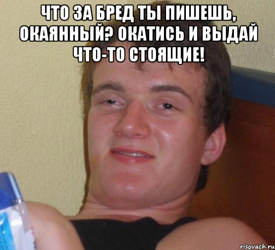 Что за бред ты пишешь, окаянный? Окатись и выдай что-то стоящие! , Мем 10 guy (Stoner Stanley really high guy укуренный парень)