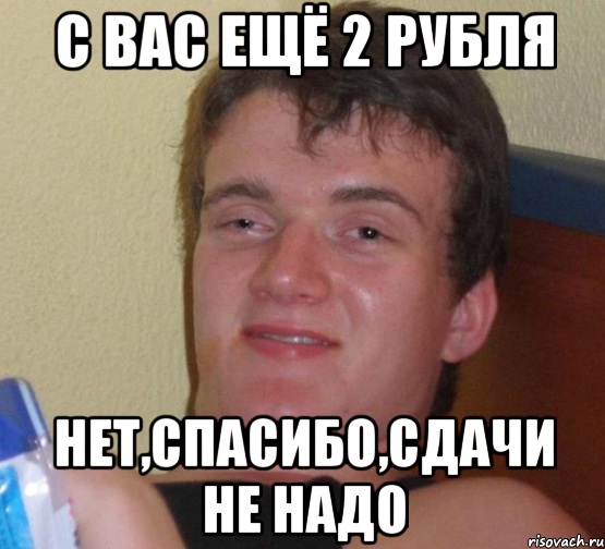 С вас ещё 2 рубля Нет,спасибо,сдачи не надо, Мем 10 guy (Stoner Stanley really high guy укуренный парень)