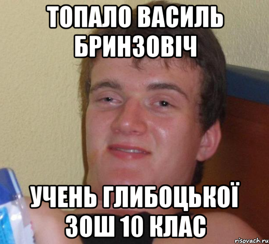 Топало Василь Бринзовіч учень Глибоцької ЗОШ 10 КЛАС, Мем 10 guy (Stoner Stanley really high guy укуренный парень)