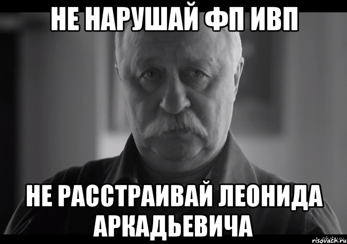 не нарушай фп ивп не расстраивай леонида аркадьевича, Мем Не огорчай Леонида Аркадьевича