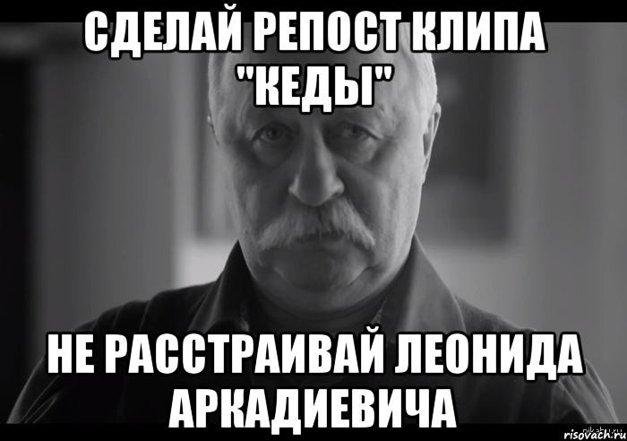 сделай репост клипа "кеды" не расстраивай леонида аркадиевича, Мем Не огорчай Леонида Аркадьевича