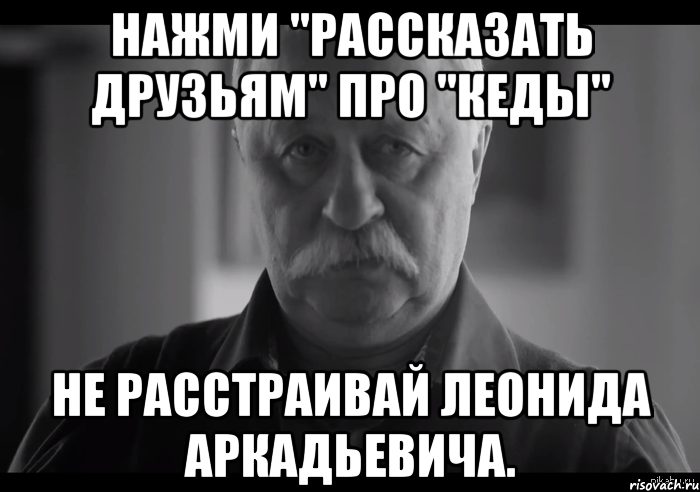 нажми "рассказать друзьям" про "кеды" не расстраивай леонида аркадьевича., Мем Не огорчай Леонида Аркадьевича