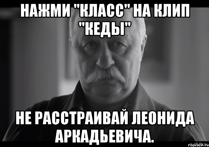 нажми "класс" на клип "кеды" не расстраивай леонида аркадьевича., Мем Не огорчай Леонида Аркадьевича