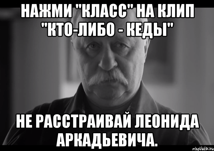 нажми "класс" на клип "кто-либо - кеды" не расстраивай леонида аркадьевича., Мем Не огорчай Леонида Аркадьевича