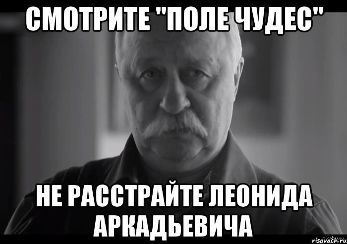 смотрите "поле чудес" не расстрайте леонида аркадьевича, Мем Не огорчай Леонида Аркадьевича