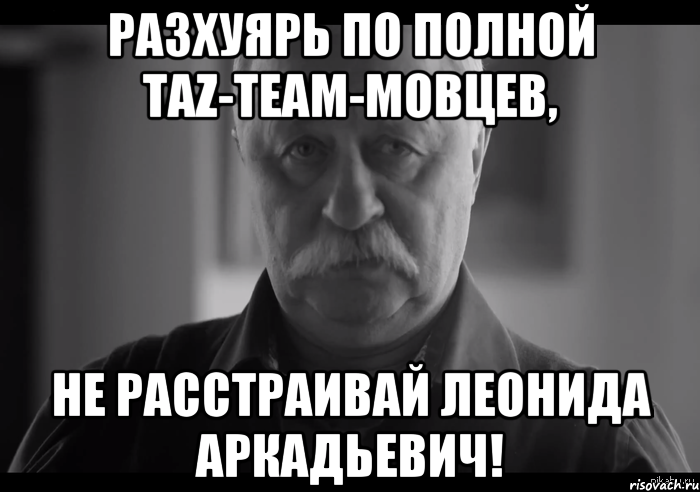 разхуярь по полной taz-team-мовцев, не расстраивай леонида аркадьевич!, Мем Не огорчай Леонида Аркадьевича